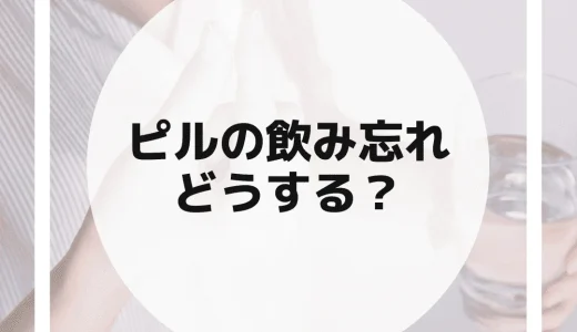 【ピル飲み忘れ】1日・2日など期間別に対処法を解説！不正出血や生理がきたら？